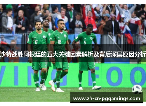 沙特战胜阿根廷的五大关键因素解析及背后深层原因分析