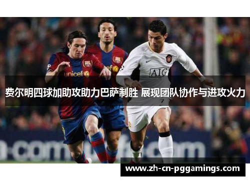 费尔明四球加助攻助力巴萨制胜 展现团队协作与进攻火力 费尔明四球加助攻助力巴萨制胜 展现团队协作与进攻火力
