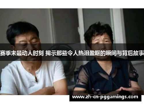 赛季末最动人时刻 揭示那些令人热泪盈眶的瞬间与背后故事 赛季末最动人时刻 揭示那些令人热泪盈眶的瞬间与背后故事