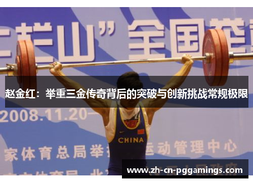 赵金红:举重三金传奇背后的突破与创新挑战常规极限 赵金红:举重三金传奇背后的突破与创新挑战常规极限