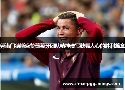 努诺门德斯盛赞葡萄牙团队精神谱写鼓舞人心的胜利篇章