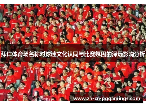 拜仁体育场名称对球迷文化认同与比赛氛围的深远影响分析