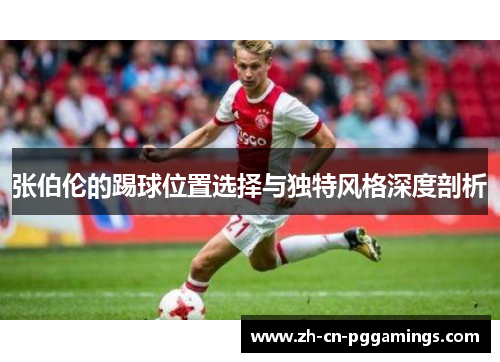 张伯伦的踢球位置选择与独特风格深度剖析