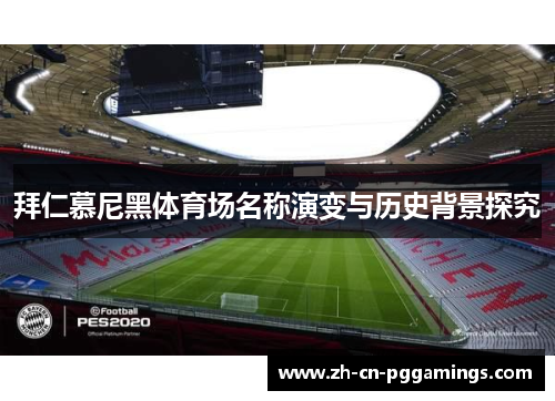 拜仁慕尼黑体育场名称演变与历史背景探究