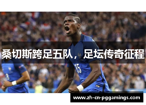 桑切斯跨足五队,足坛传奇征程 桑切斯跨足五队,足坛传奇征程